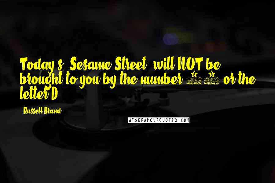 Russell Brand Quotes: Today's 'Sesame Street' will NOT be brought to you by the number 34 or the letter D.