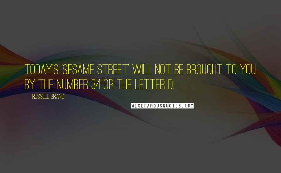 Russell Brand Quotes: Today's 'Sesame Street' will NOT be brought to you by the number 34 or the letter D.