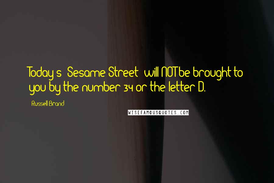 Russell Brand Quotes: Today's 'Sesame Street' will NOT be brought to you by the number 34 or the letter D.