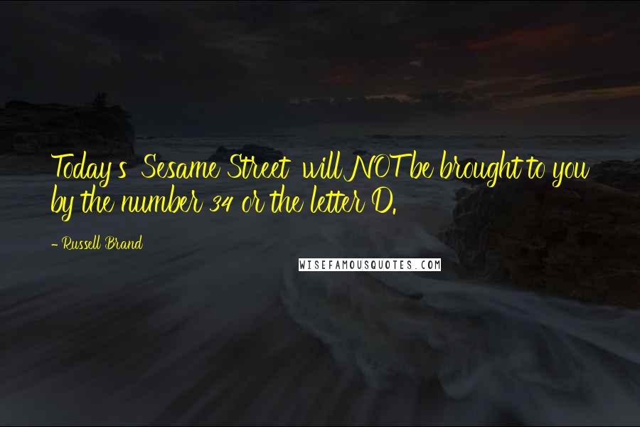 Russell Brand Quotes: Today's 'Sesame Street' will NOT be brought to you by the number 34 or the letter D.