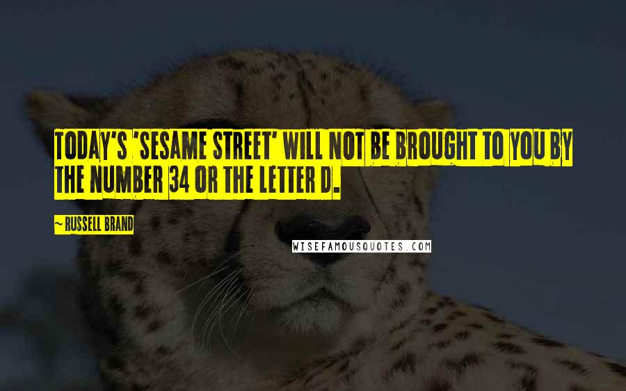 Russell Brand Quotes: Today's 'Sesame Street' will NOT be brought to you by the number 34 or the letter D.