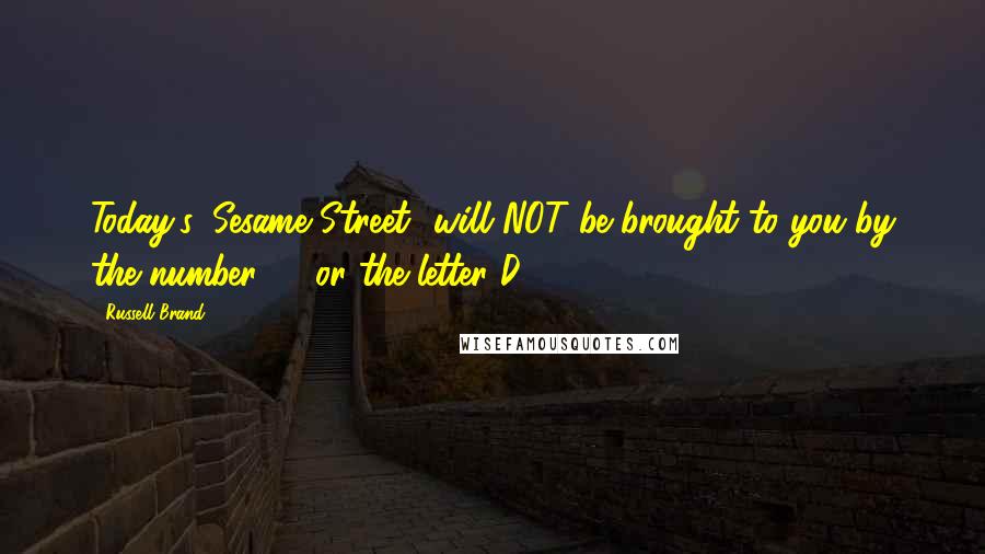 Russell Brand Quotes: Today's 'Sesame Street' will NOT be brought to you by the number 34 or the letter D.