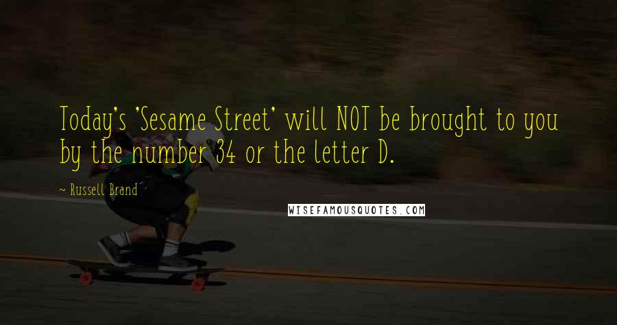 Russell Brand Quotes: Today's 'Sesame Street' will NOT be brought to you by the number 34 or the letter D.