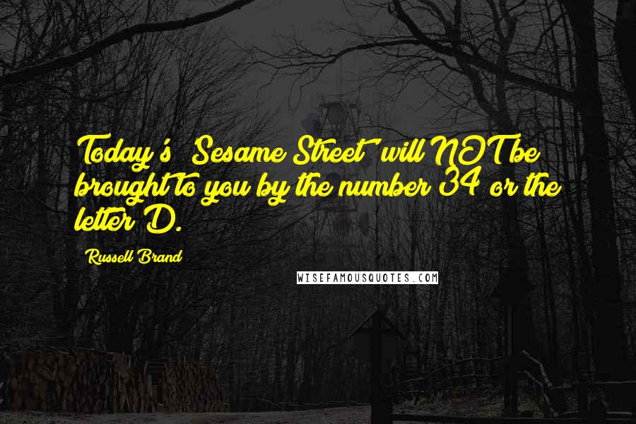 Russell Brand Quotes: Today's 'Sesame Street' will NOT be brought to you by the number 34 or the letter D.