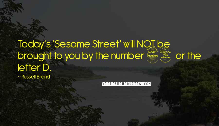 Russell Brand Quotes: Today's 'Sesame Street' will NOT be brought to you by the number 34 or the letter D.