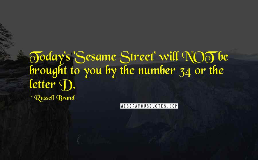 Russell Brand Quotes: Today's 'Sesame Street' will NOT be brought to you by the number 34 or the letter D.