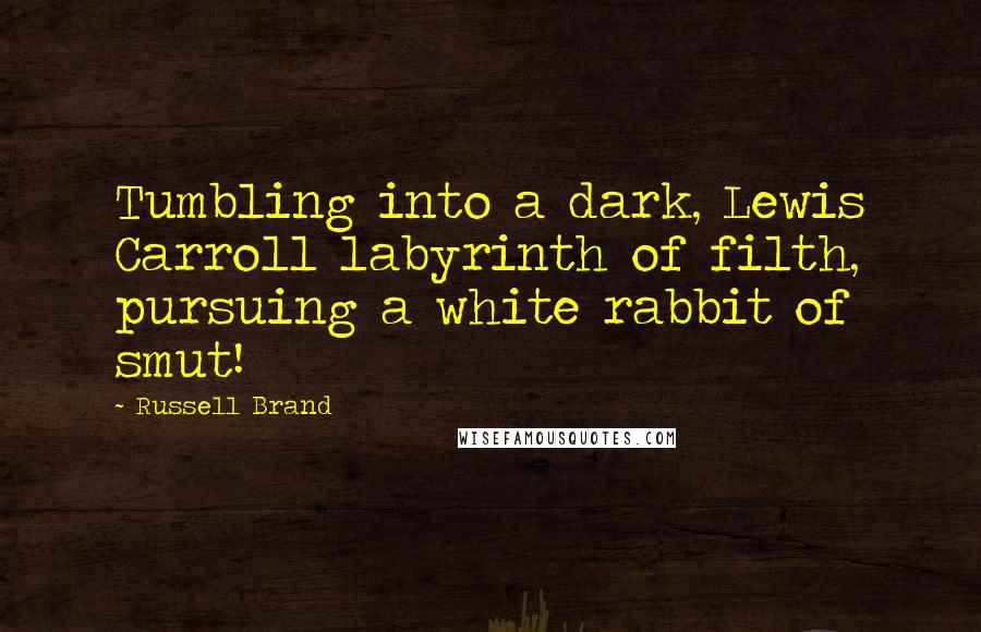 Russell Brand Quotes: Tumbling into a dark, Lewis Carroll labyrinth of filth, pursuing a white rabbit of smut!