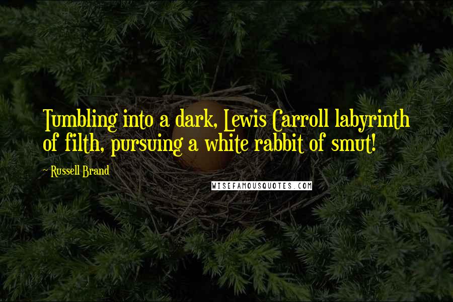 Russell Brand Quotes: Tumbling into a dark, Lewis Carroll labyrinth of filth, pursuing a white rabbit of smut!