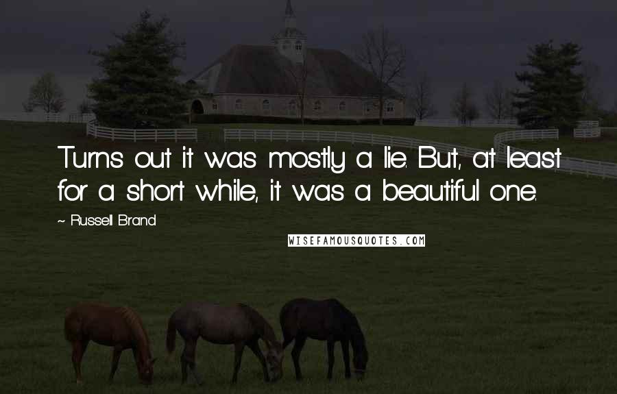 Russell Brand Quotes: Turns out it was mostly a lie. But, at least for a short while, it was a beautiful one.