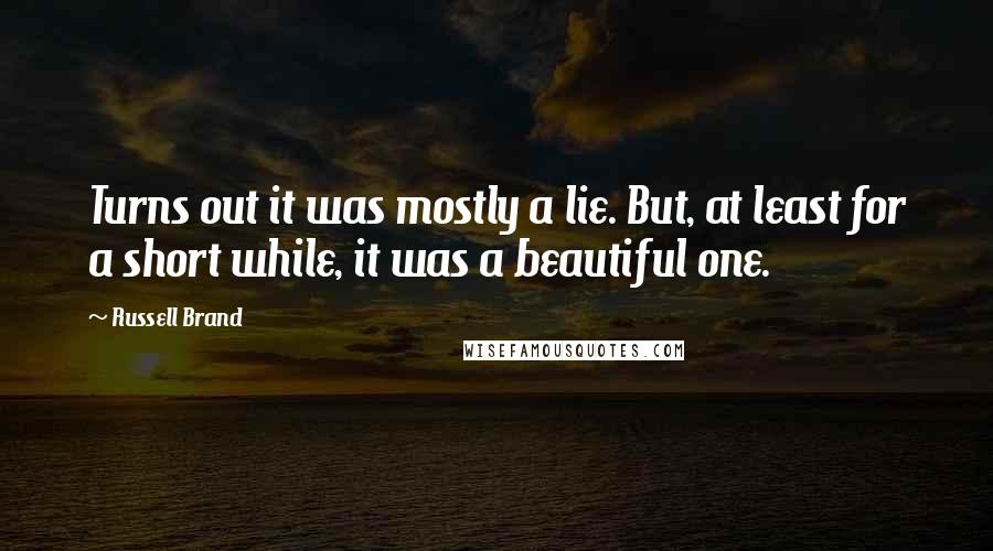 Russell Brand Quotes: Turns out it was mostly a lie. But, at least for a short while, it was a beautiful one.