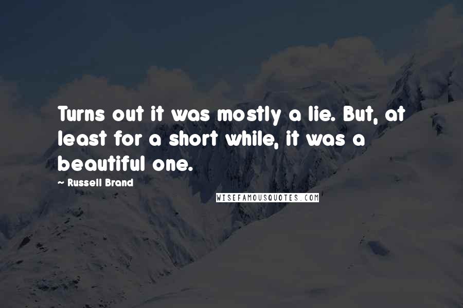 Russell Brand Quotes: Turns out it was mostly a lie. But, at least for a short while, it was a beautiful one.