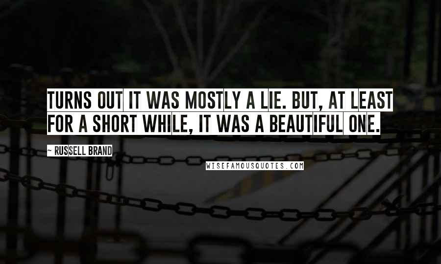 Russell Brand Quotes: Turns out it was mostly a lie. But, at least for a short while, it was a beautiful one.