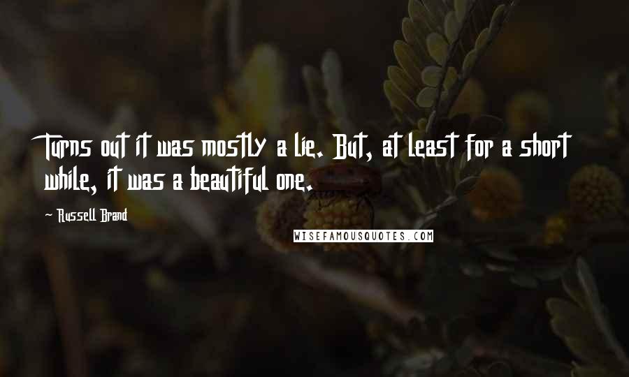 Russell Brand Quotes: Turns out it was mostly a lie. But, at least for a short while, it was a beautiful one.