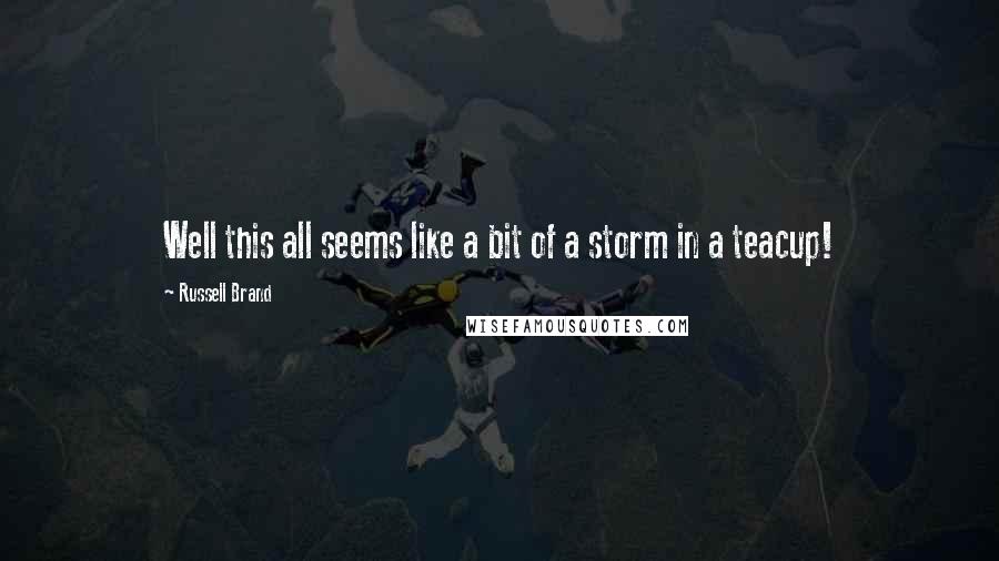 Russell Brand Quotes: Well this all seems like a bit of a storm in a teacup!