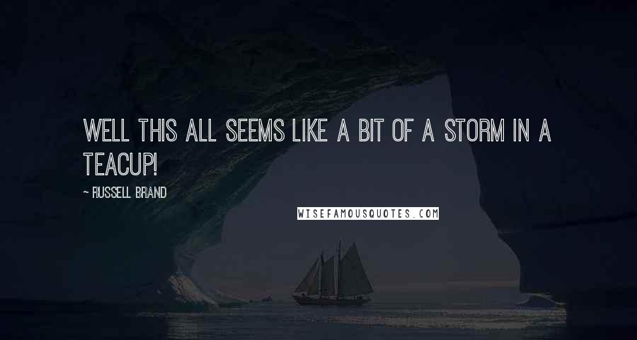 Russell Brand Quotes: Well this all seems like a bit of a storm in a teacup!