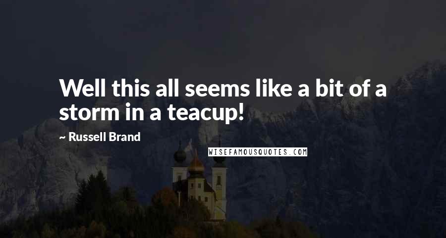 Russell Brand Quotes: Well this all seems like a bit of a storm in a teacup!