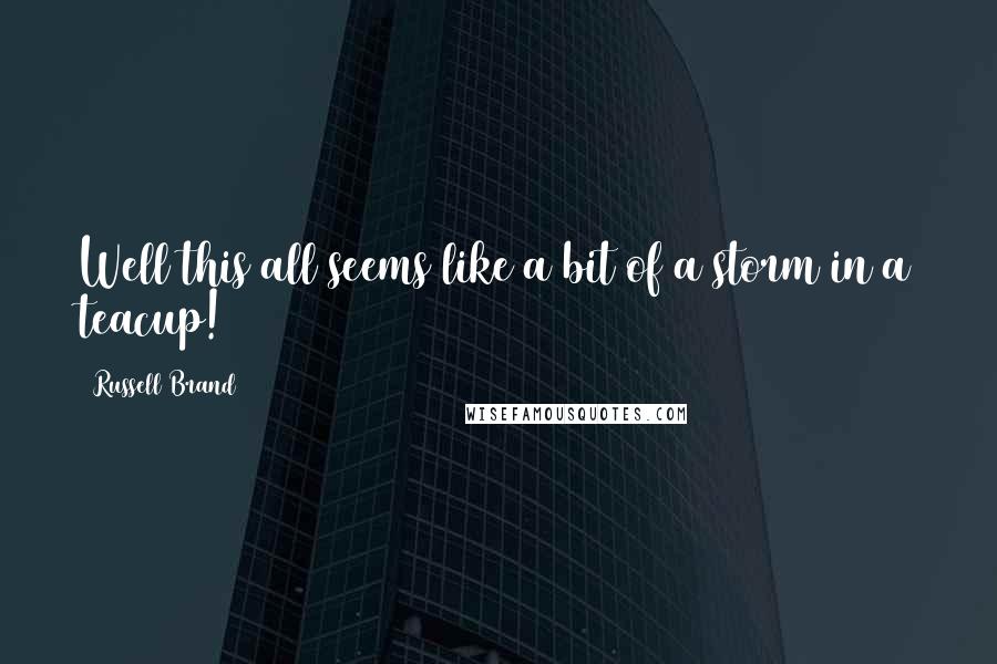 Russell Brand Quotes: Well this all seems like a bit of a storm in a teacup!