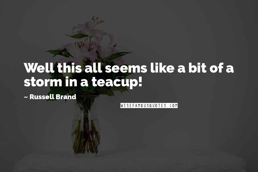 Russell Brand Quotes: Well this all seems like a bit of a storm in a teacup!