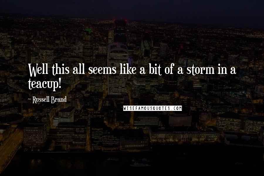 Russell Brand Quotes: Well this all seems like a bit of a storm in a teacup!