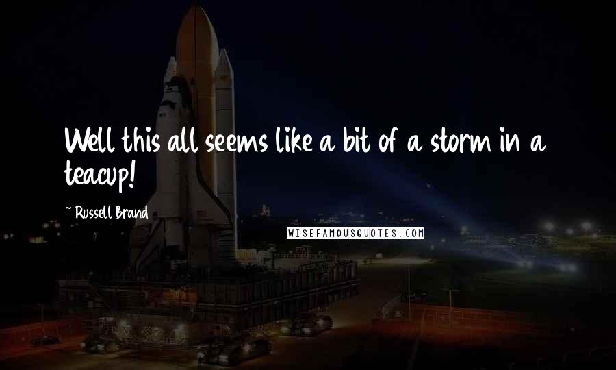 Russell Brand Quotes: Well this all seems like a bit of a storm in a teacup!