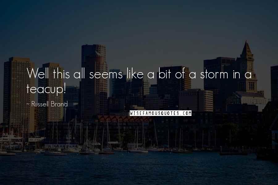 Russell Brand Quotes: Well this all seems like a bit of a storm in a teacup!