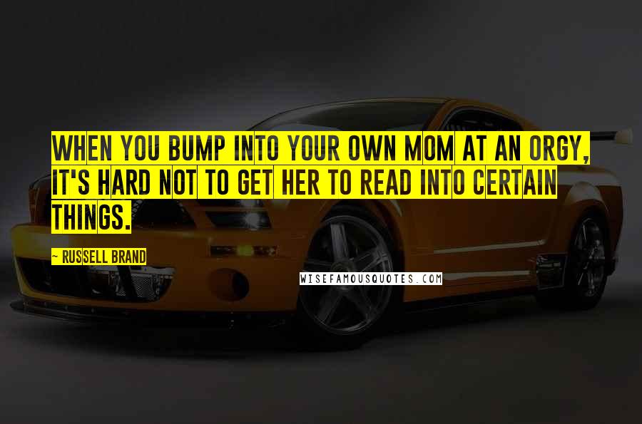 Russell Brand Quotes: When you bump into your own mom at an orgy, it's hard not to get her to read into certain things.