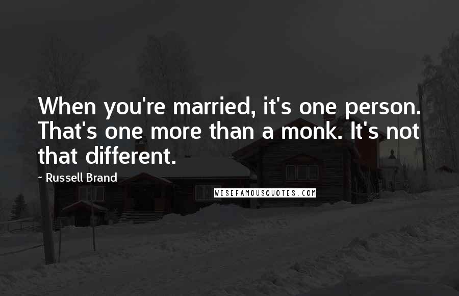 Russell Brand Quotes: When you're married, it's one person. That's one more than a monk. It's not that different.