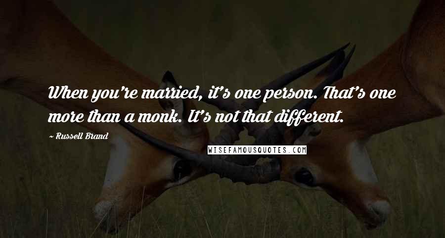 Russell Brand Quotes: When you're married, it's one person. That's one more than a monk. It's not that different.