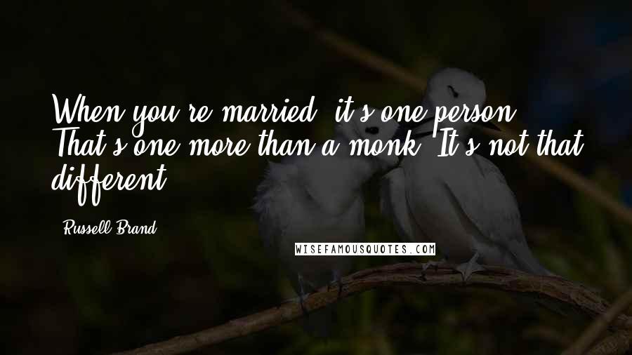 Russell Brand Quotes: When you're married, it's one person. That's one more than a monk. It's not that different.