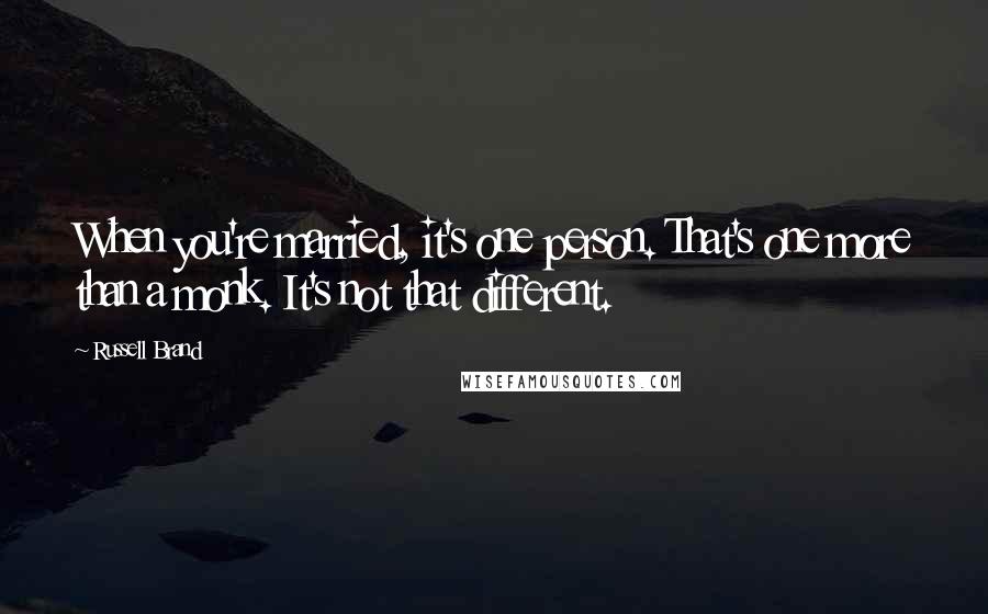 Russell Brand Quotes: When you're married, it's one person. That's one more than a monk. It's not that different.