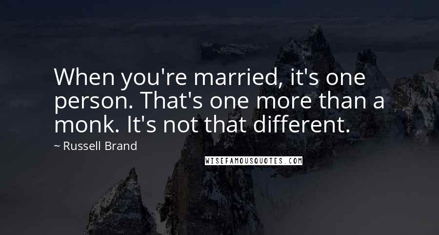 Russell Brand Quotes: When you're married, it's one person. That's one more than a monk. It's not that different.