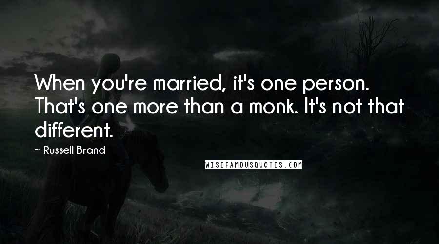 Russell Brand Quotes: When you're married, it's one person. That's one more than a monk. It's not that different.