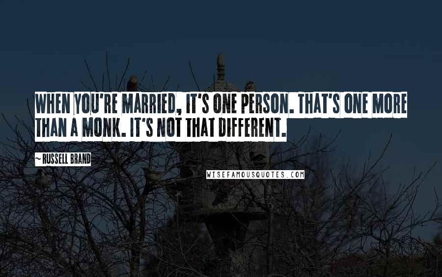 Russell Brand Quotes: When you're married, it's one person. That's one more than a monk. It's not that different.