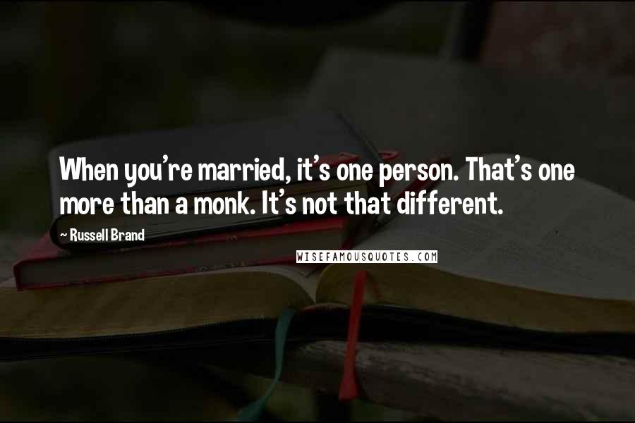 Russell Brand Quotes: When you're married, it's one person. That's one more than a monk. It's not that different.