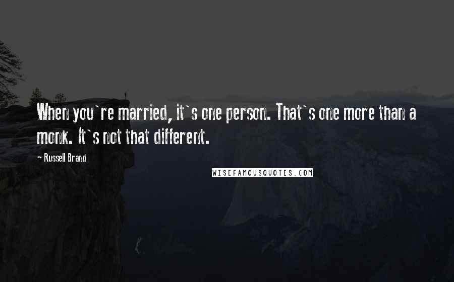 Russell Brand Quotes: When you're married, it's one person. That's one more than a monk. It's not that different.