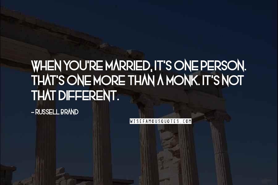 Russell Brand Quotes: When you're married, it's one person. That's one more than a monk. It's not that different.