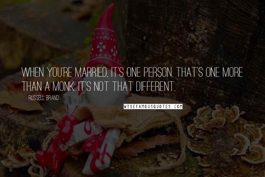 Russell Brand Quotes: When you're married, it's one person. That's one more than a monk. It's not that different.