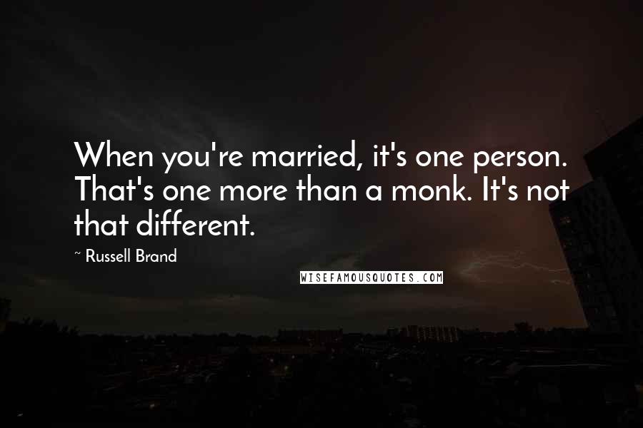 Russell Brand Quotes: When you're married, it's one person. That's one more than a monk. It's not that different.