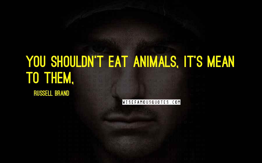 Russell Brand Quotes: You shouldn't eat animals, it's mean to them,