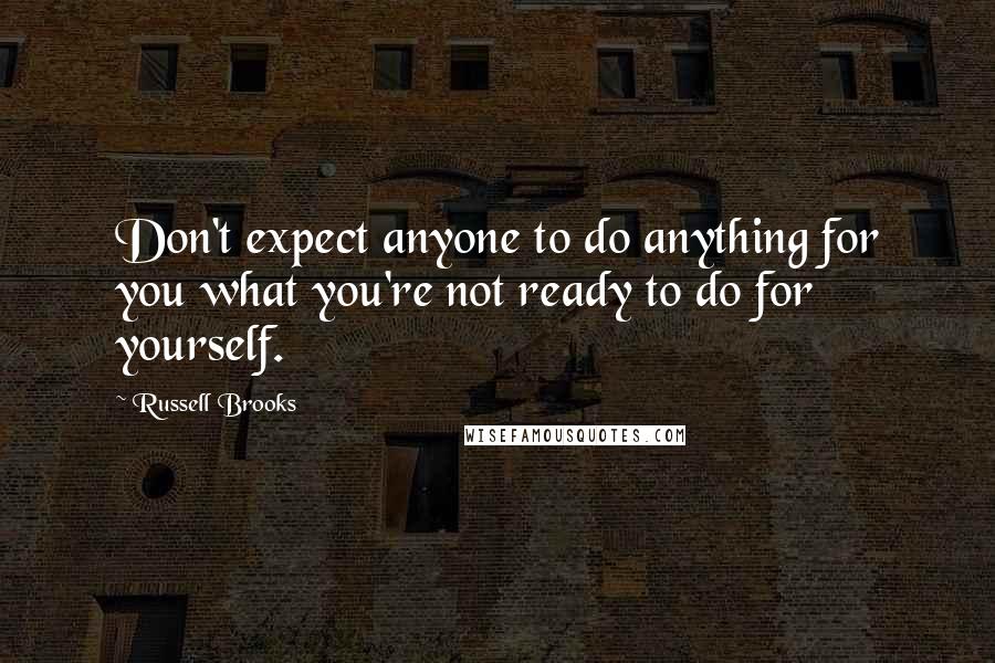 Russell Brooks Quotes: Don't expect anyone to do anything for you what you're not ready to do for yourself.