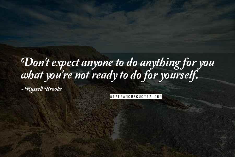 Russell Brooks Quotes: Don't expect anyone to do anything for you what you're not ready to do for yourself.