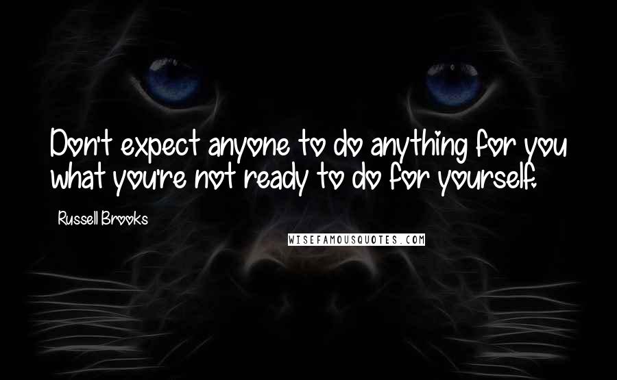 Russell Brooks Quotes: Don't expect anyone to do anything for you what you're not ready to do for yourself.