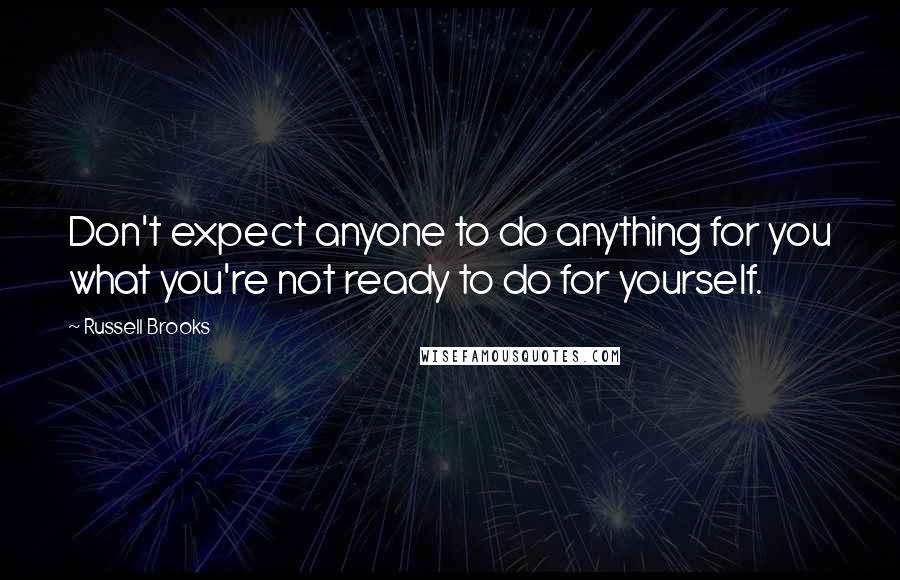 Russell Brooks Quotes: Don't expect anyone to do anything for you what you're not ready to do for yourself.