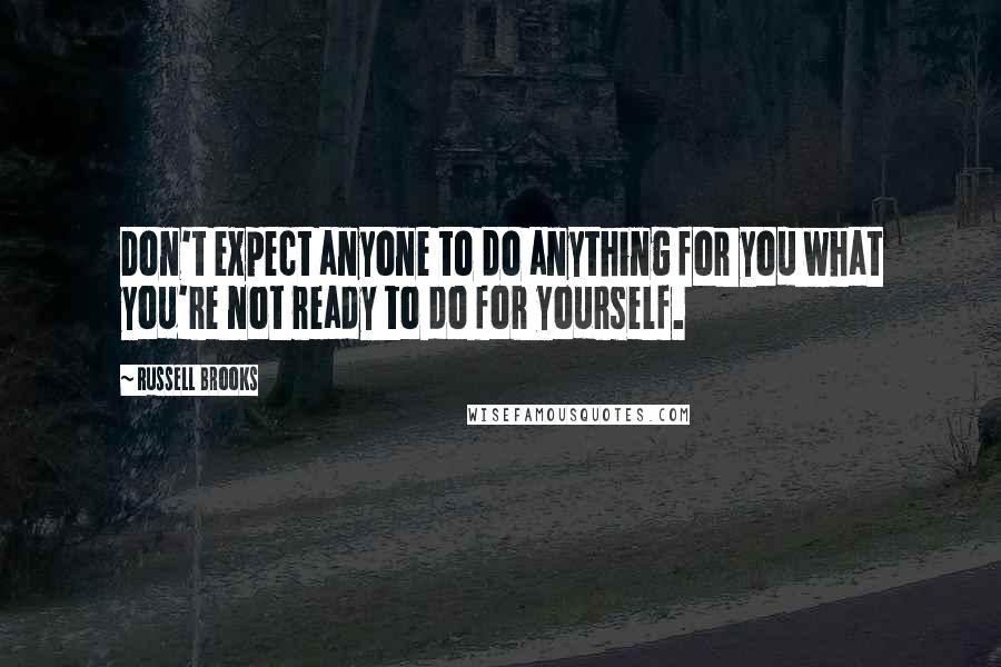 Russell Brooks Quotes: Don't expect anyone to do anything for you what you're not ready to do for yourself.