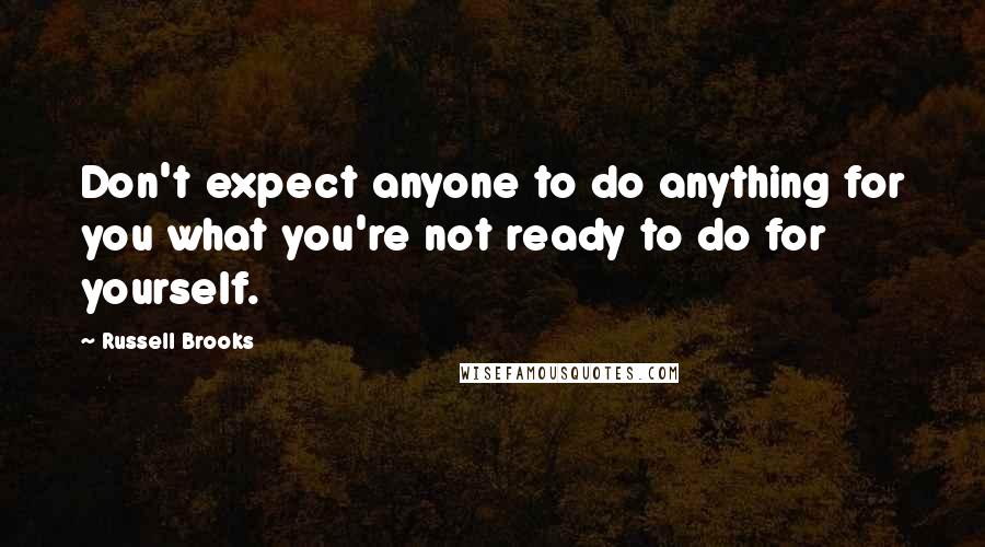 Russell Brooks Quotes: Don't expect anyone to do anything for you what you're not ready to do for yourself.