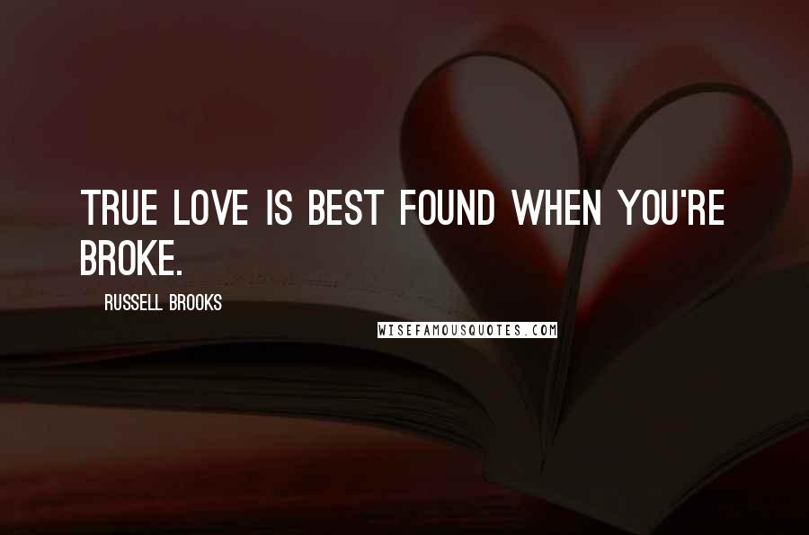Russell Brooks Quotes: True love is best found when you're broke.