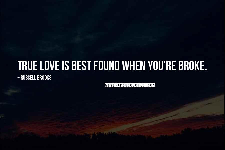 Russell Brooks Quotes: True love is best found when you're broke.