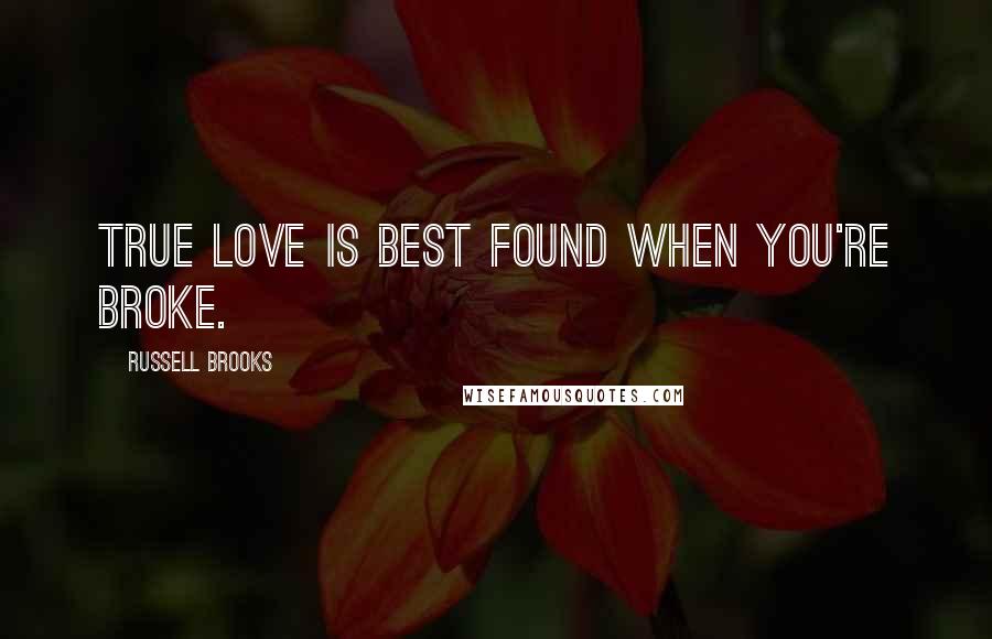 Russell Brooks Quotes: True love is best found when you're broke.
