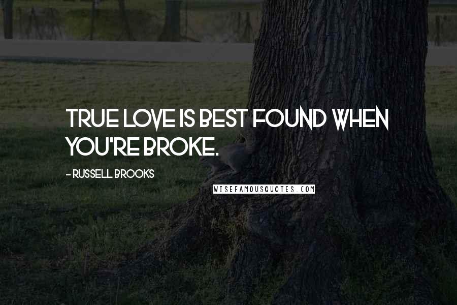 Russell Brooks Quotes: True love is best found when you're broke.