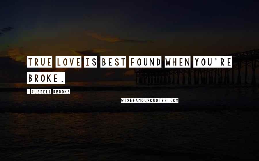 Russell Brooks Quotes: True love is best found when you're broke.